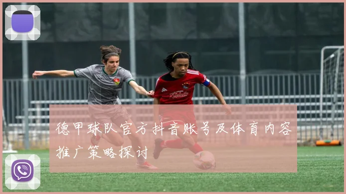 德甲球队官方抖音账号及体育内容推广策略探讨