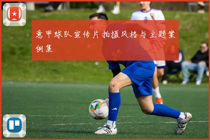 意甲球队宣传片拍摄风格与主题案例集