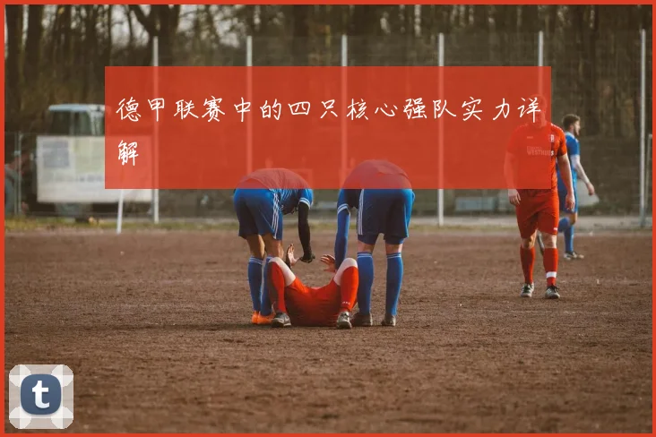 德甲联赛中的四只核心强队实力详解