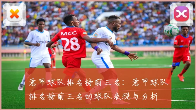 意甲球队排名榜前三名：意甲球队排名榜前三名的球队表现与分析