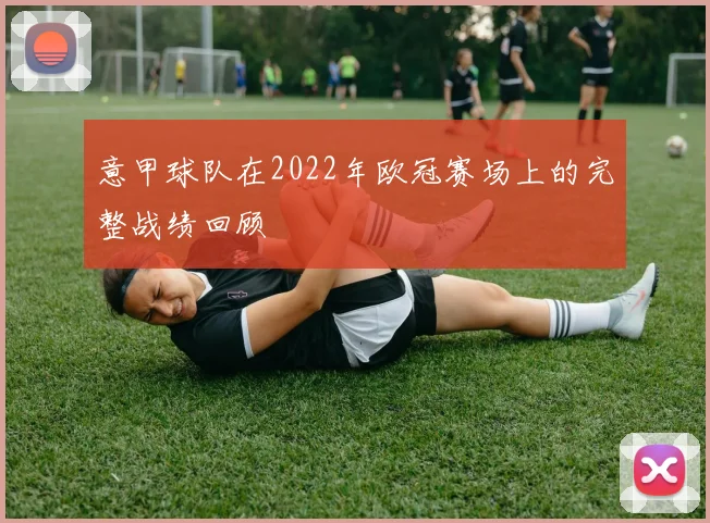 意甲球队在2022年欧冠赛场上的完整战绩回顾