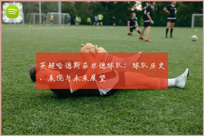 英超哈德斯菲尔德球队：球队历史、表现与未来展望