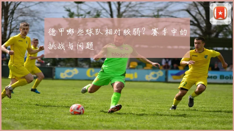 德甲哪些球队相对较弱?赛季中的挑战与问题