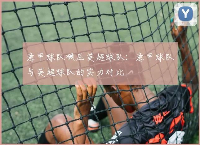 意甲球队碾压英超球队：意甲球队与英超球队的实力对比