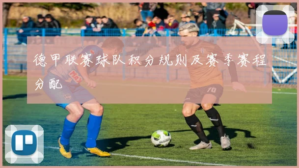 德甲联赛球队积分规则及赛季赛程分配