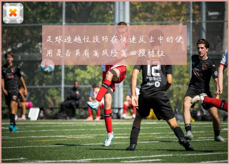 足球造越位技巧在快速反击中的使用是否具有高风险高回报特征